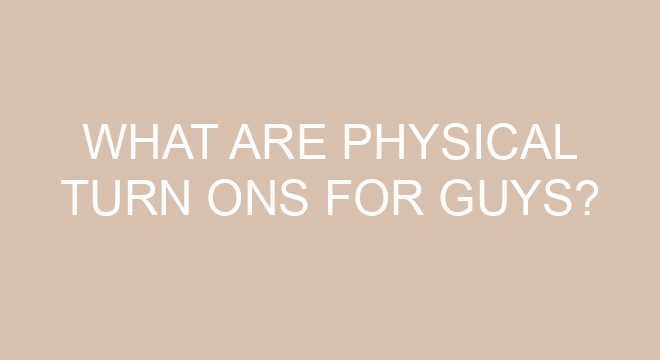 What Are Physical Turn Ons For Guys