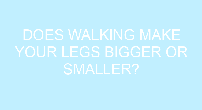 does-walking-make-your-legs-bigger-or-smaller