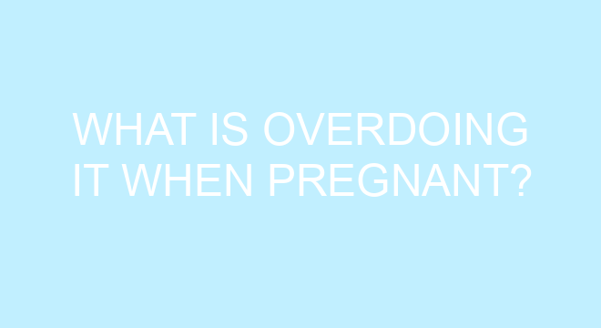 What Is Overdoing It When Pregnant