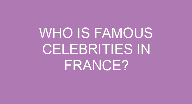 when-it-comes-to-celebrities-in-france-who-are-among-the-most-famous