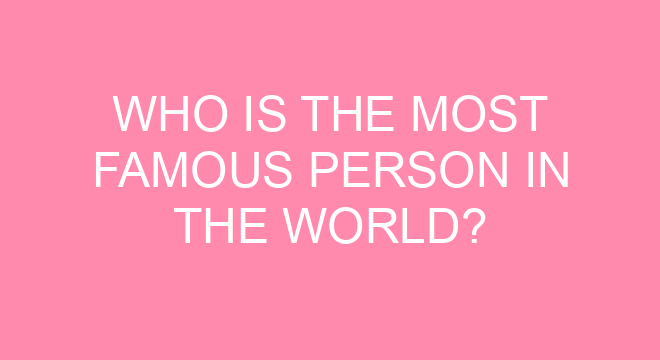 who-is-the-most-famous-person-in-the-world