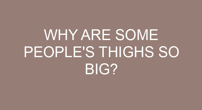 Why Are Some People's Thighs So Big?